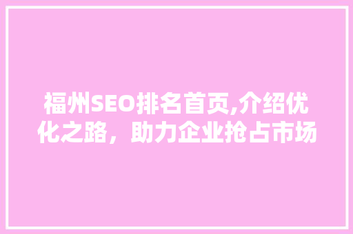 福州SEO排名首页,介绍优化之路，助力企业抢占市场先机
