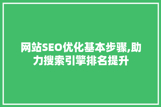 网站SEO优化基本步骤,助力搜索引擎排名提升