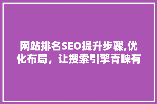 网站排名SEO提升步骤,优化布局，让搜索引擎青睐有加