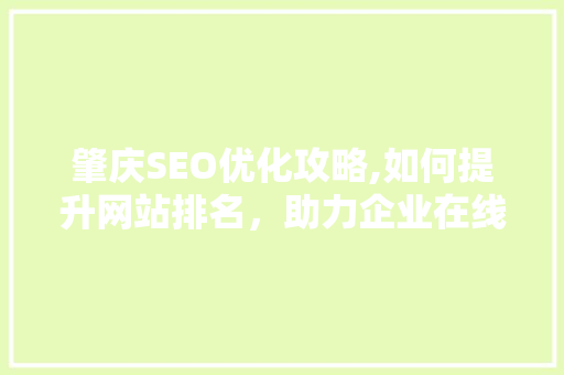 肇庆SEO优化攻略,如何提升网站排名，助力企业在线发展