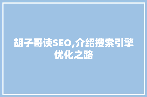胡子哥谈SEO,介绍搜索引擎优化之路