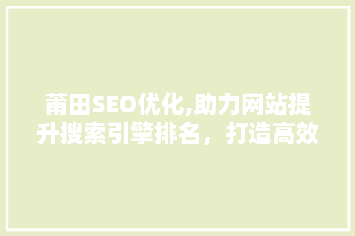 莆田SEO优化,助力网站提升搜索引擎排名，打造高效网络营销步骤