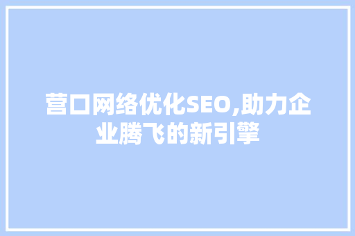 营口网络优化SEO,助力企业腾飞的新引擎