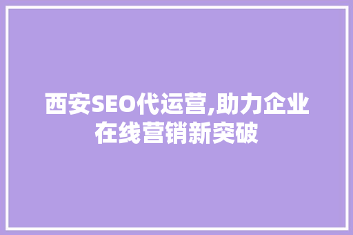西安SEO代运营,助力企业在线营销新突破