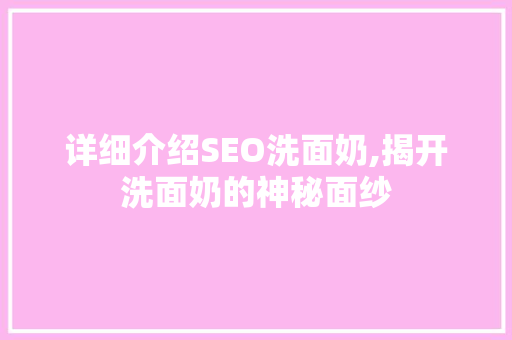详细介绍SEO洗面奶,揭开洗面奶的神秘面纱