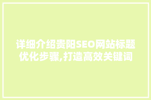 详细介绍贵阳SEO网站标题优化步骤,打造高效关键词布局
