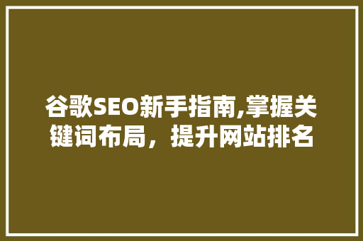 谷歌SEO新手指南,掌握关键词布局，提升网站排名