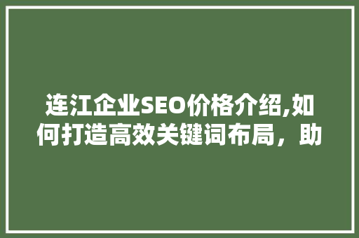 连江企业SEO价格介绍,如何打造高效关键词布局，助力企业在线上脱颖而出