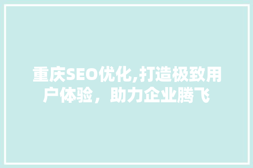 重庆SEO优化,打造极致用户体验，助力企业腾飞