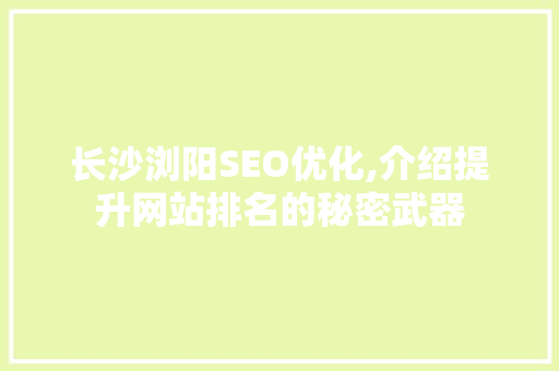长沙浏阳SEO优化,介绍提升网站排名的秘密武器