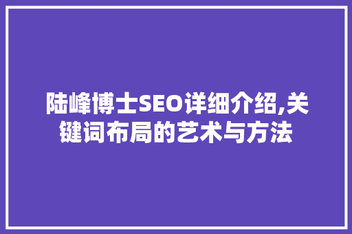陆峰博士SEO详细介绍,关键词布局的艺术与方法