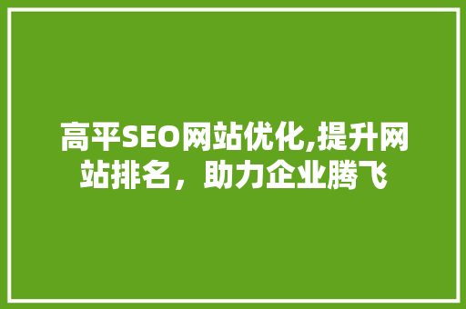 高平SEO网站优化,提升网站排名，助力企业腾飞