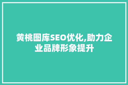 黄桃图库SEO优化,助力企业品牌形象提升