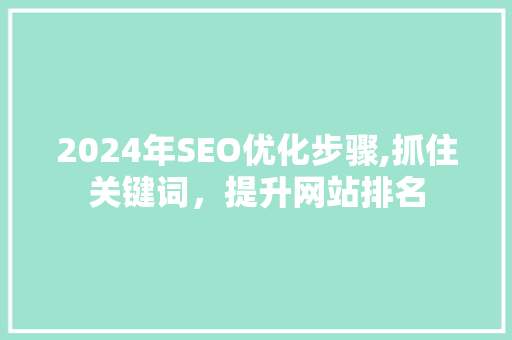2024年SEO优化步骤,抓住关键词，提升网站排名
