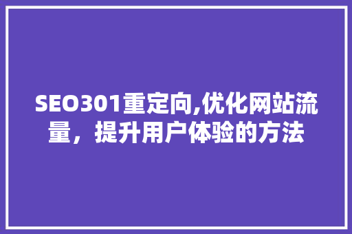 SEO301重定向,优化网站流量，提升用户体验的方法