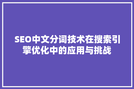 SEO中文分词技术在搜索引擎优化中的应用与挑战