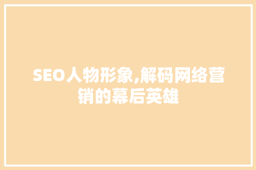 SEO人物形象,解码网络营销的幕后英雄