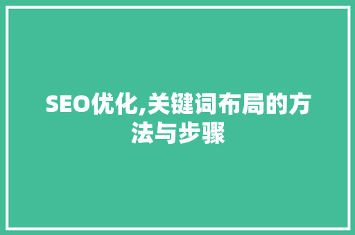 SEO优化,关键词布局的方法与步骤