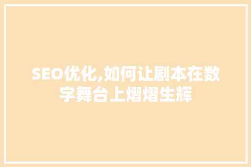 SEO优化,如何让剧本在数字舞台上熠熠生辉