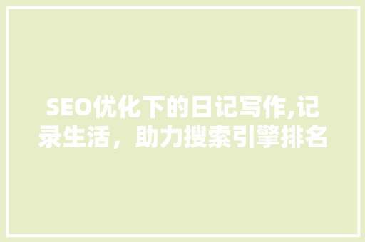 SEO优化下的日记写作,记录生活，助力搜索引擎排名
