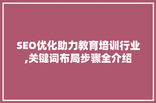 SEO优化助力教育培训行业,关键词布局步骤全介绍