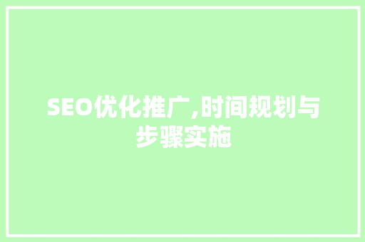 SEO优化推广,时间规划与步骤实施