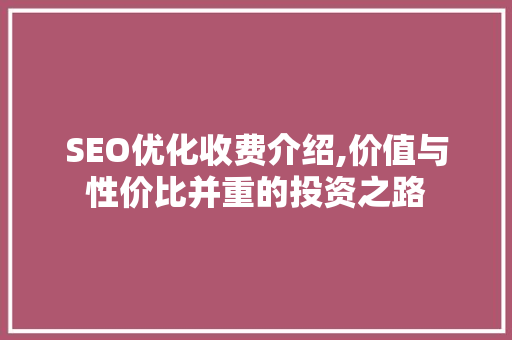SEO优化收费介绍,价值与性价比并重的投资之路
