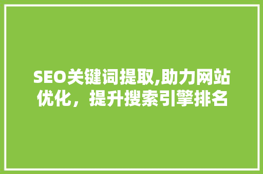 SEO关键词提取,助力网站优化，提升搜索引擎排名
