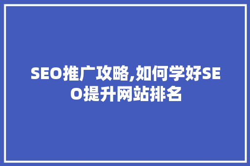 SEO推广攻略,如何学好SEO提升网站排名