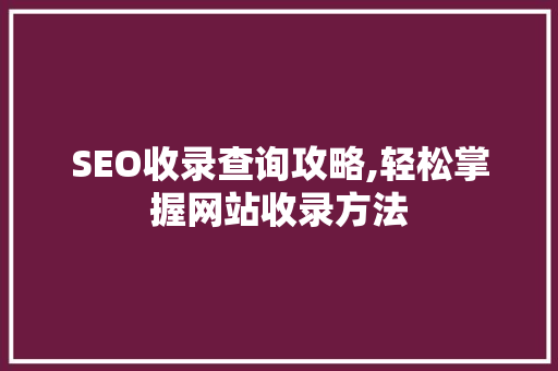 SEO收录查询攻略,轻松掌握网站收录方法