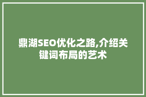 鼎湖SEO优化之路,介绍关键词布局的艺术