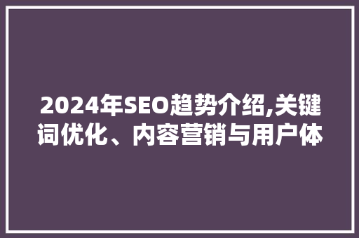 2024年SEO趋势介绍,关键词优化、内容营销与用户体验的三角平衡