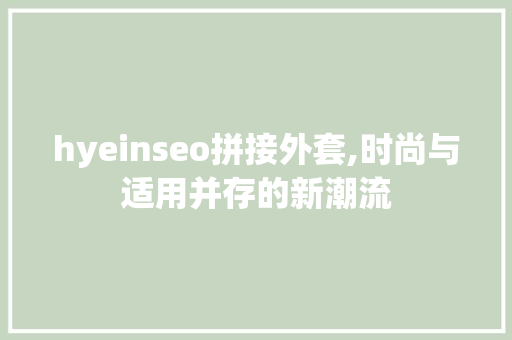 hyeinseo拼接外套,时尚与适用并存的新潮流