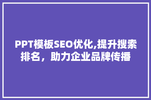 PPT模板SEO优化,提升搜索排名，助力企业品牌传播