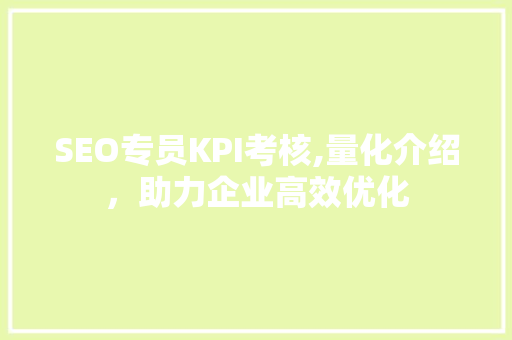 SEO专员KPI考核,量化介绍，助力企业高效优化