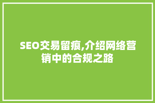 SEO交易留痕,介绍网络营销中的合规之路
