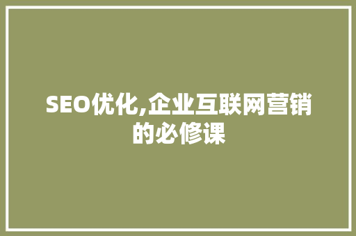 SEO优化,企业互联网营销的必修课