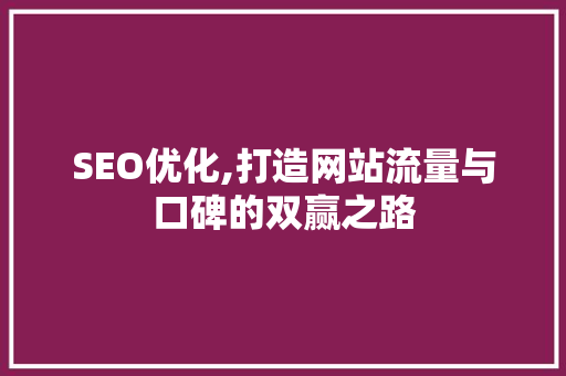 SEO优化,打造网站流量与口碑的双赢之路