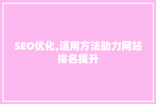 SEO优化,适用方法助力网站排名提升