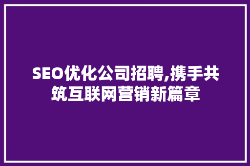 SEO优化公司招聘,携手共筑互联网营销新篇章