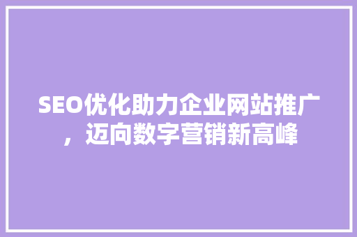 SEO优化助力企业网站推广，迈向数字营销新高峰