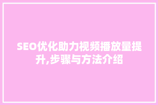SEO优化助力视频播放量提升,步骤与方法介绍