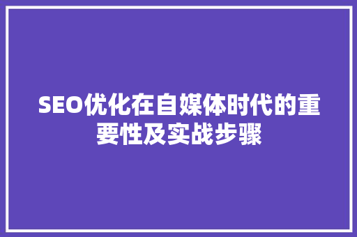 SEO优化在自媒体时代的重要性及实战步骤