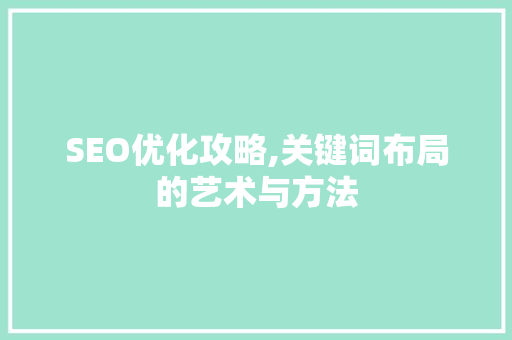 SEO优化攻略,关键词布局的艺术与方法
