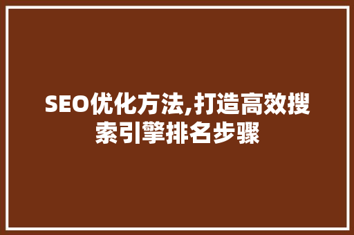 SEO优化方法,打造高效搜索引擎排名步骤