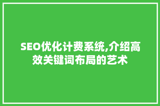 SEO优化计费系统,介绍高效关键词布局的艺术
