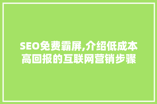 SEO免费霸屏,介绍低成本高回报的互联网营销步骤