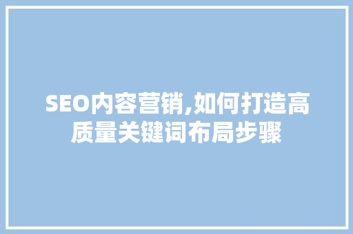 SEO内容营销,如何打造高质量关键词布局步骤