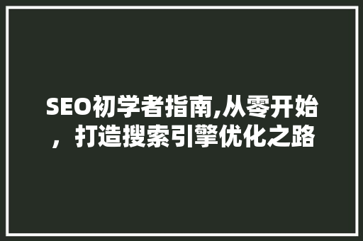 SEO初学者指南,从零开始，打造搜索引擎优化之路