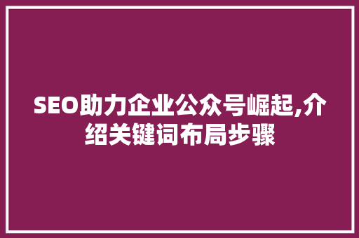 SEO助力企业公众号崛起,介绍关键词布局步骤